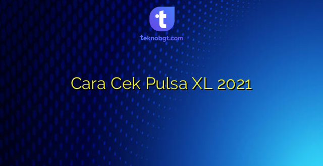 Cara Cek Pulsa XL 2021