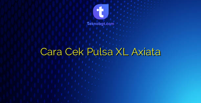 Cara Cek Pulsa XL Axiata