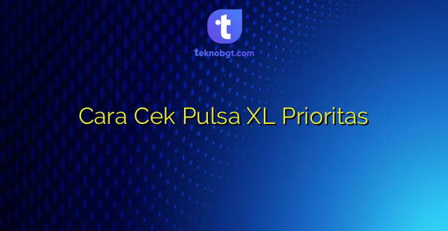 Cara Cek Pulsa XL Prioritas
