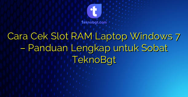 Cara Cek Slot RAM Laptop Windows 7 – Panduan Lengkap untuk Sobat TeknoBgt