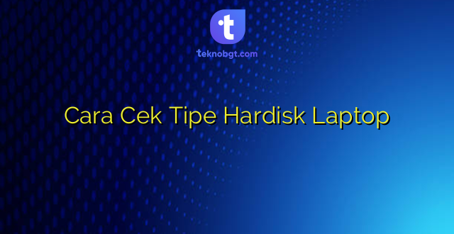 Cara Cek Tipe Hardisk Laptop