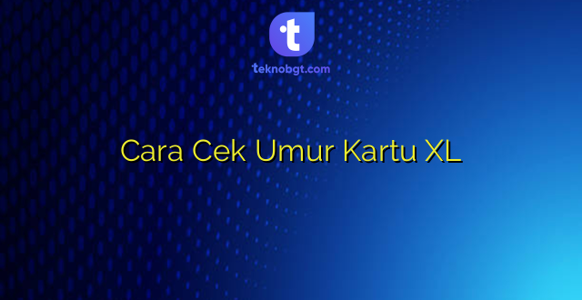 Cara Cek Umur Kartu XL