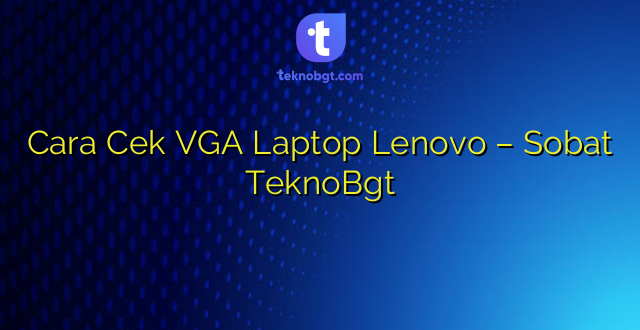 Cara Cek VGA Laptop Lenovo – Sobat TeknoBgt