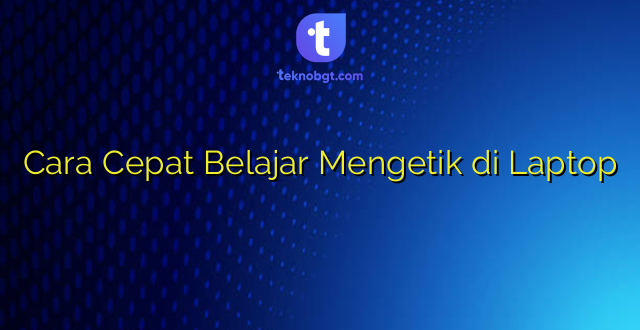 Cara Cepat Belajar Mengetik di Laptop
