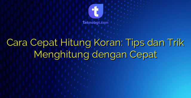 Cara Cepat Hitung Koran: Tips dan Trik Menghitung dengan Cepat