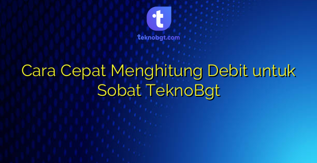 Cara Cepat Menghitung Debit untuk Sobat TeknoBgt