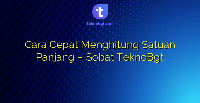 Cara Cepat Menghitung Satuan Panjang – Sobat TeknoBgt