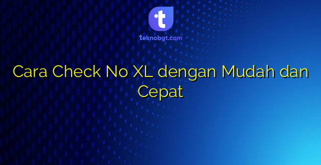 Cara Check No XL dengan Mudah dan Cepat