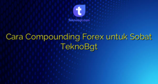 Cara Compounding Forex untuk Sobat TeknoBgt