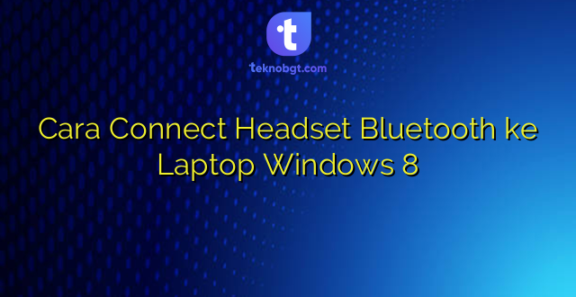 Cara Connect Headset Bluetooth ke Laptop Windows 8