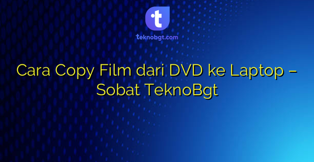 Cara Copy Film dari DVD ke Laptop – Sobat TeknoBgt