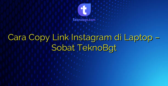 Cara Copy Link Instagram di Laptop – Sobat TeknoBgt