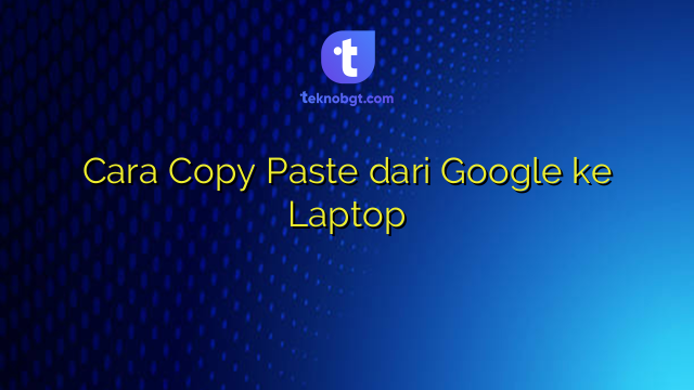 Cara Copy Paste dari Google ke Laptop – TEKNO BANGET