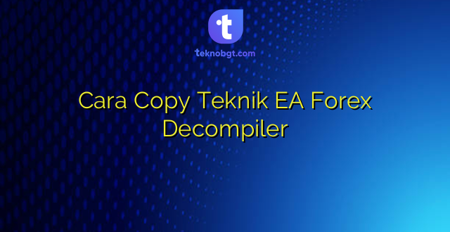 Cara Copy Teknik EA Forex Decompiler