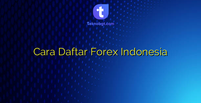 Cara Daftar Forex Indonesia