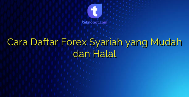 Cara Daftar Forex Syariah yang Mudah dan Halal