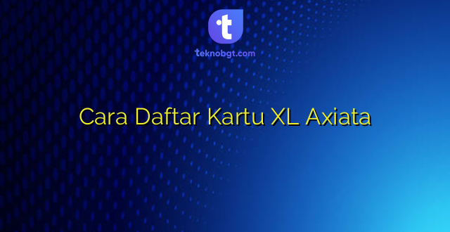 Cara Daftar Kartu XL Axiata