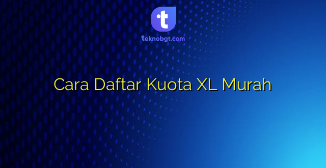 Cara Daftar Kuota XL Murah