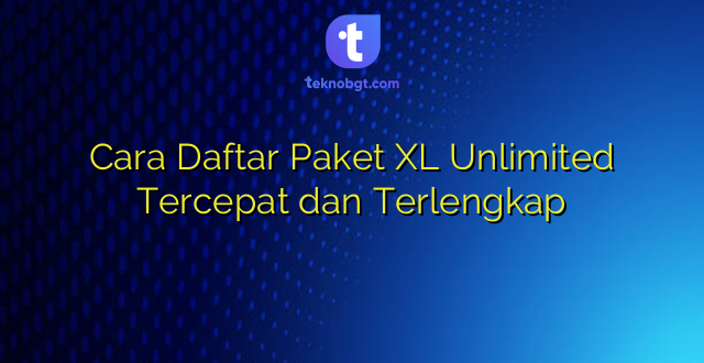 Cara Daftar Paket XL Unlimited Tercepat dan Terlengkap