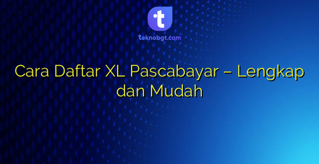 Cara Daftar XL Pascabayar – Lengkap dan Mudah