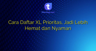 Cara Daftar XL Prioritas, Jadi Lebih Hemat dan Nyaman