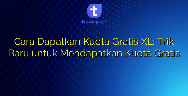 Cara Dapatkan Kuota Gratis XL: Trik Baru untuk Mendapatkan Kuota Gratis