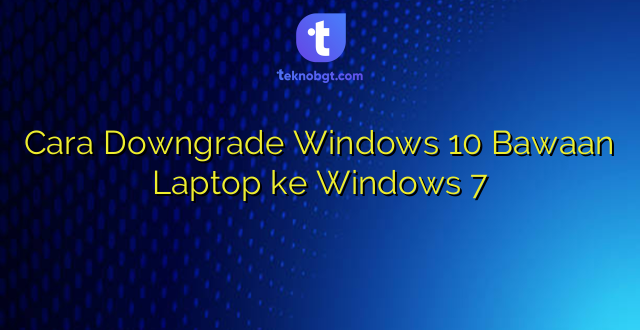 Cara Downgrade Windows 10 Bawaan Laptop ke Windows 7