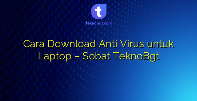 Cara Download Anti Virus untuk Laptop – Sobat TeknoBgt