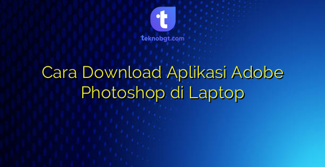 Cara Download Aplikasi Adobe Photoshop di Laptop