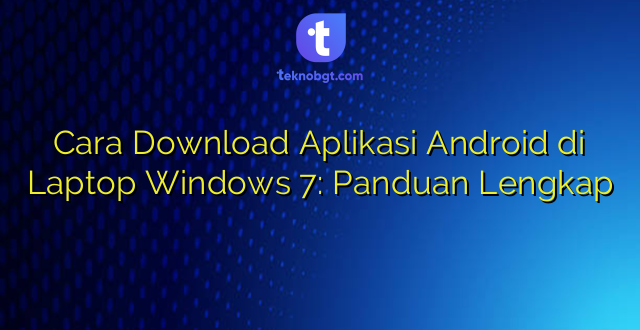 Cara Download Aplikasi Android di Laptop Windows 7: Panduan Lengkap