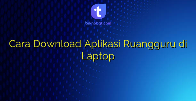 Cara Download Aplikasi Ruangguru di Laptop