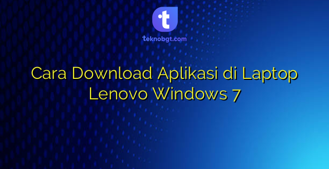 Cara Download Aplikasi di Laptop Lenovo Windows 7