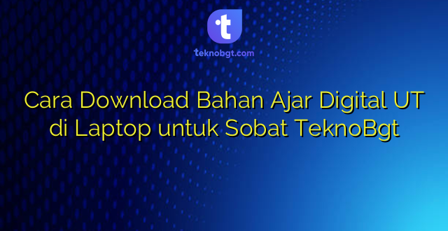 Cara Download Bahan Ajar Digital UT di Laptop untuk Sobat TeknoBgt