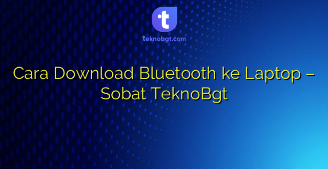 Cara Download Bluetooth ke Laptop – Sobat TeknoBgt
