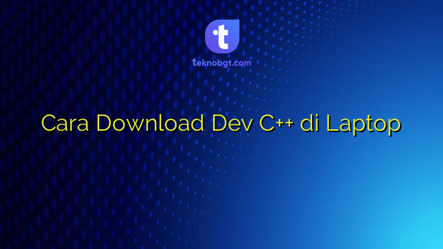 Cara Download Dev C++ di Laptop – TEKNO BANGET