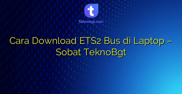 Cara Download ETS2 Bus di Laptop – Sobat TeknoBgt