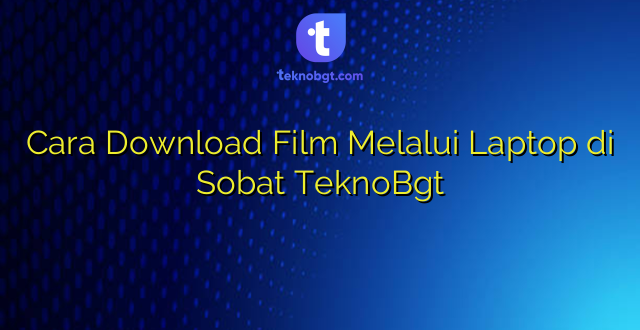 Cara Download Film Melalui Laptop di Sobat TeknoBgt