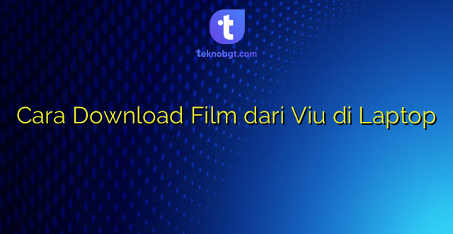 Cara Download Film dari Viu di Laptop