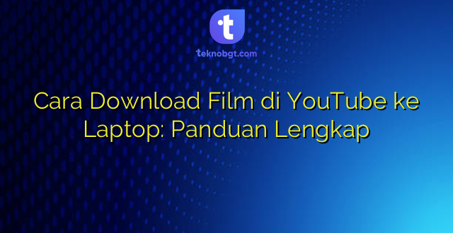 Cara Download Film di YouTube ke Laptop: Panduan Lengkap