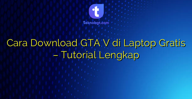 Cara Download GTA V di Laptop Gratis – Tutorial Lengkap