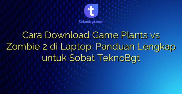 Cara Download Game Plants vs Zombie 2 di Laptop: Panduan Lengkap untuk Sobat TeknoBgt