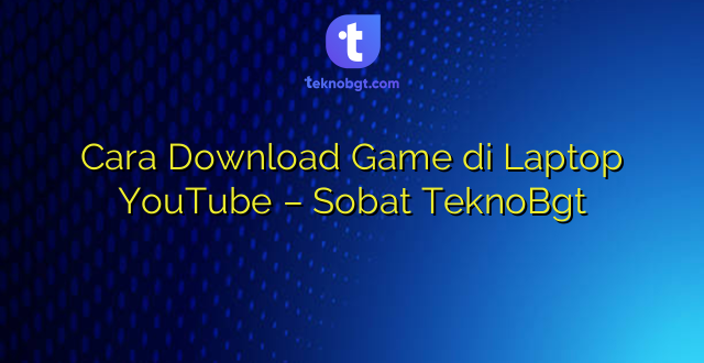 Cara Download Game di Laptop YouTube – Sobat TeknoBgt