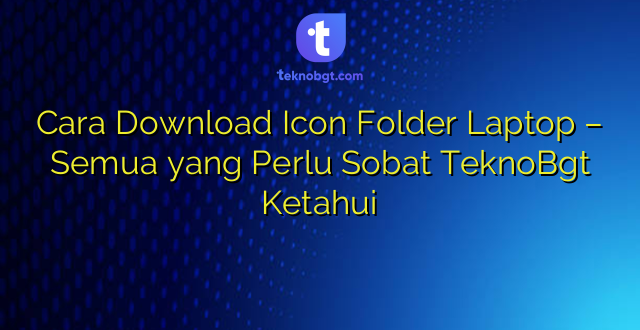 Cara Download Icon Folder Laptop – Semua yang Perlu Sobat TeknoBgt Ketahui