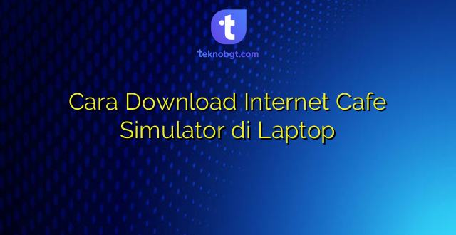 Cara Download Internet Cafe Simulator di Laptop