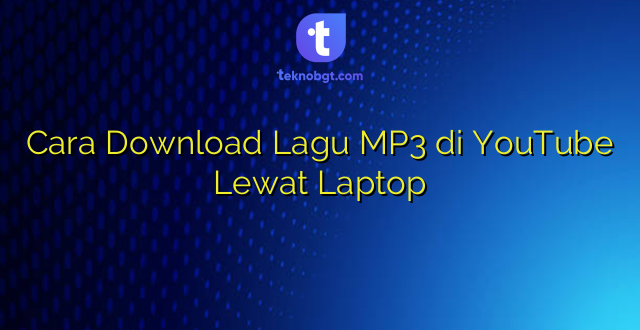 Cara Download Lagu MP3 di YouTube Lewat Laptop