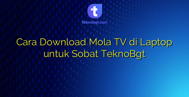 Cara Download Mola TV di Laptop untuk Sobat TeknoBgt