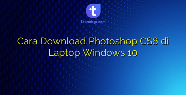 Cara Download Photoshop CS6 di Laptop Windows 10