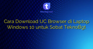 Cara Download UC Browser di Laptop Windows 10 untuk Sobat TeknoBgt