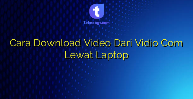 Cara Download Video Dari Vidio Com Lewat Laptop