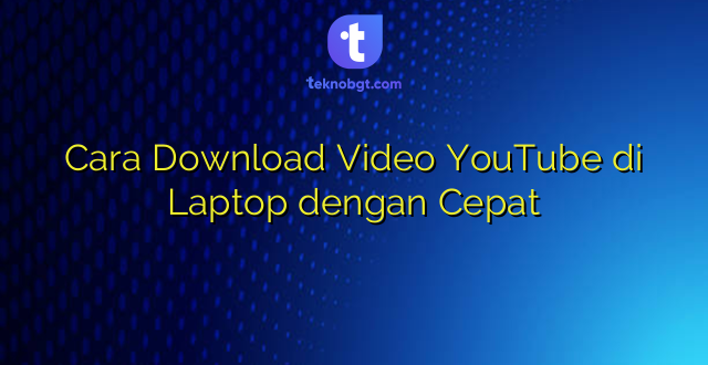 Cara Download Video YouTube di Laptop dengan Cepat